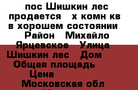 пос.Шишкин лес,продается 3-х комн.кв, в хорошем состоянии › Район ­ Михайло-Ярцевское › Улица ­ Шишкин лес › Дом ­ 23 › Общая площадь ­ 66 › Цена ­ 4 650 000 - Московская обл., Москва г. Недвижимость » Квартиры продажа   